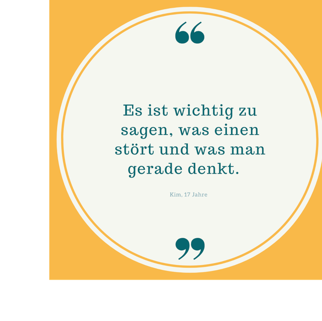 Zitat: Es ist wichtig zu sagen, was einen stört und was man gerade denkt. Von Kim, 17 Jahre